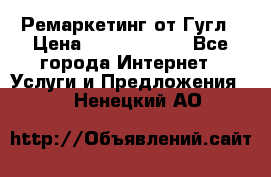 Ремаркетинг от Гугл › Цена ­ 5000-10000 - Все города Интернет » Услуги и Предложения   . Ненецкий АО